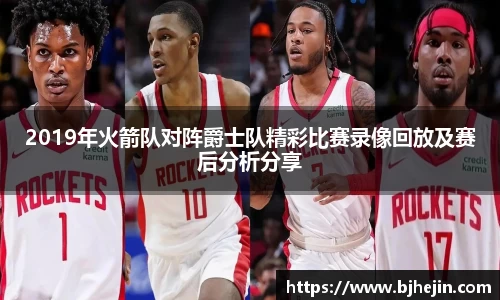 2019年火箭队对阵爵士队精彩比赛录像回放及赛后分析分享