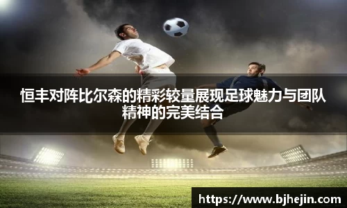 恒丰对阵比尔森的精彩较量展现足球魅力与团队精神的完美结合