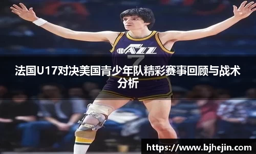 法国U17对决美国青少年队精彩赛事回顾与战术分析